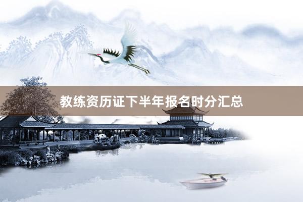 教练资历证下半年报名时分汇总