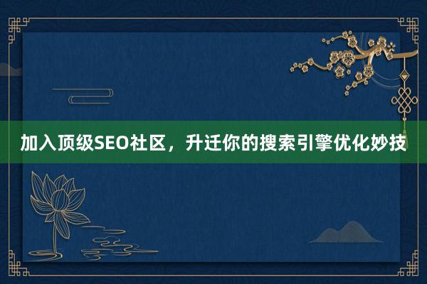 加入顶级SEO社区，升迁你的搜索引擎优化妙技