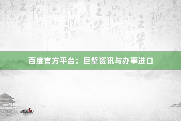百度官方平台：巨擘资讯与办事进口