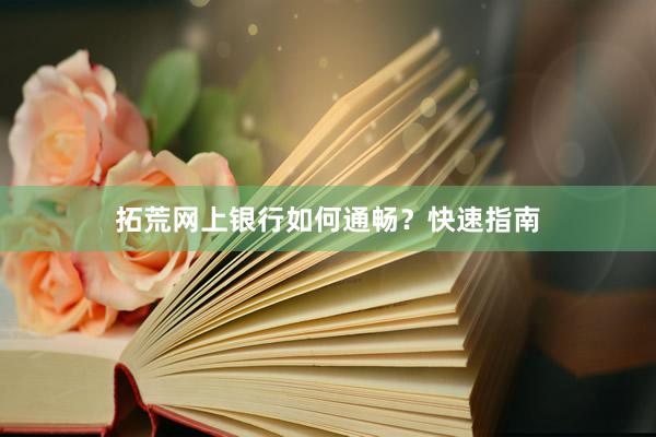 拓荒网上银行如何通畅？快速指南