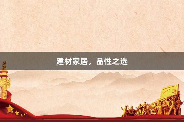 建材家居，品性之选