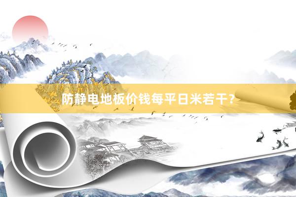 防静电地板价钱每平日米若干？