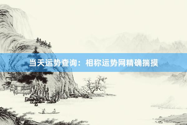 当天运势查询：相称运势网精确揣摸
