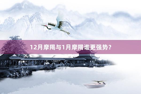 12月摩羯与1月摩羯谁更强势？