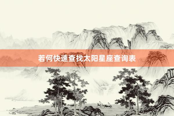 若何快速查找太阳星座查询表