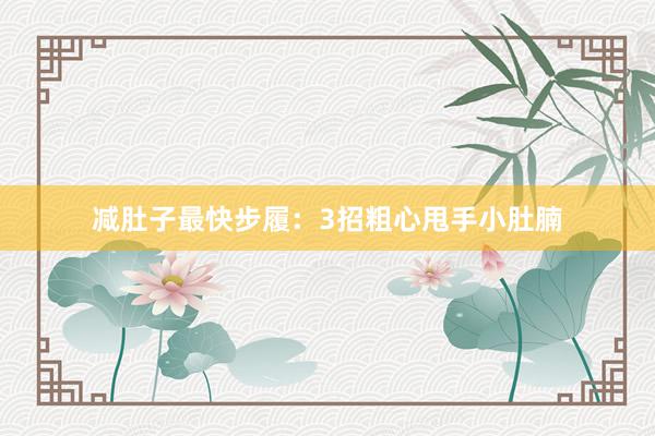 减肚子最快步履：3招粗心甩手小肚腩